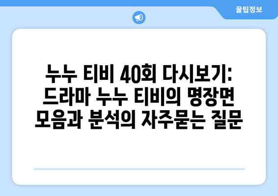 누누 티비 40회 다시보기: 드라마 누누 티비의 명장면 모음과 분석