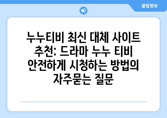 누누티비 최신 대체 사이트 추천: 드라마 누누 티비 안전하게 시청하는 방법