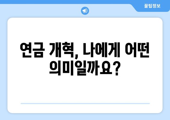 연금개혁안 내용 정리: 국민연금 개편안의 주요 변경 사항 요약