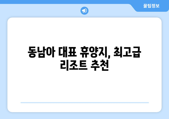 동남아 휴양지 추천, 최고급 리조트에서 완벽한 휴식