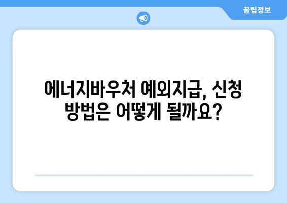 에너지바우처 예외지급 – 특별 지원 대상 확인하기