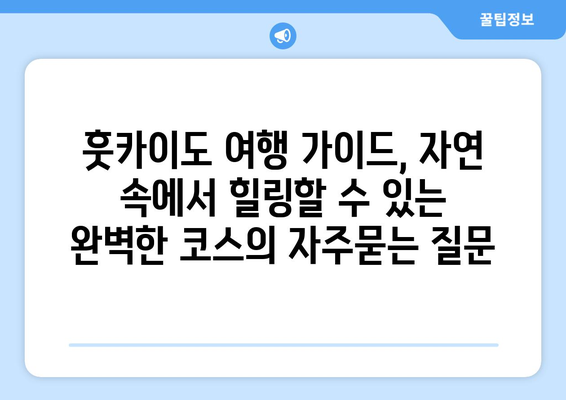 훗카이도 여행 가이드, 자연 속에서 힐링할 수 있는 완벽한 코스