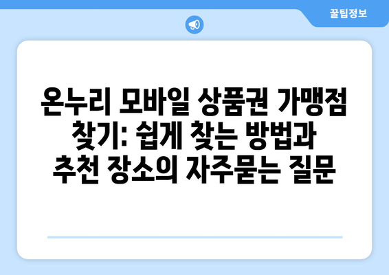 온누리 모바일 상품권 가맹점 찾기: 쉽게 찾는 방법과 추천 장소