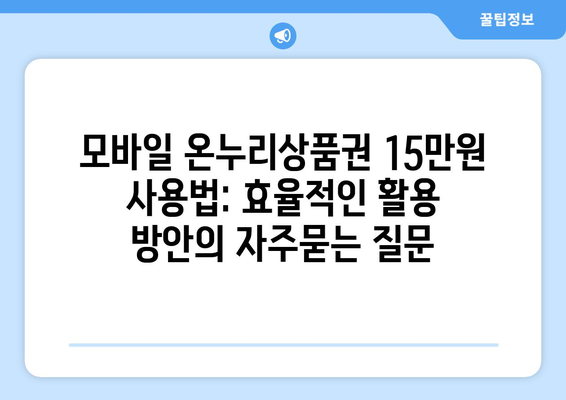 모바일 온누리상품권 15만원 사용법: 효율적인 활용 방안