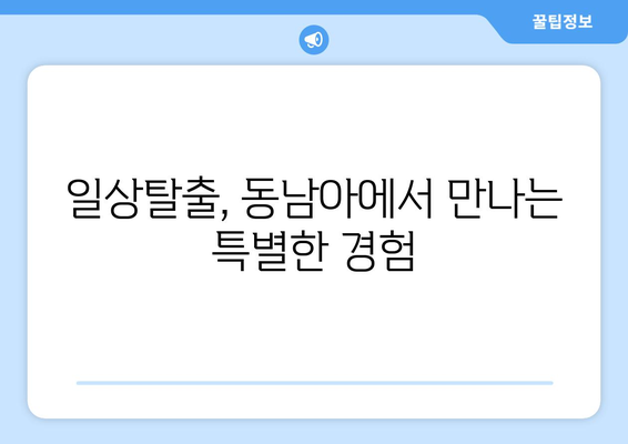 동남아 여행지 추천, 일상에서 벗어난 이색 여행지