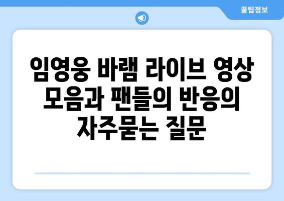 임영웅 바램 라이브 영상 모음과 팬들의 반응