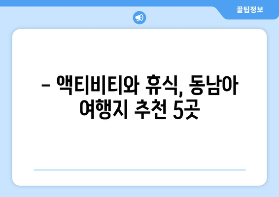 동남아 여행지 추천, 액티비티와 휴양을 동시에 즐길 수 있는 곳