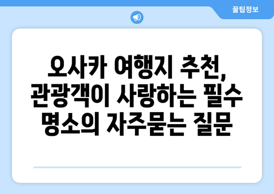 오사카 여행지 추천, 관광객이 사랑하는 필수 명소