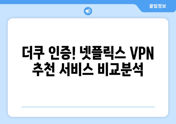 넷플릭스 VPN 추천: 더쿠에서 가장 많이 쓰는 서비스