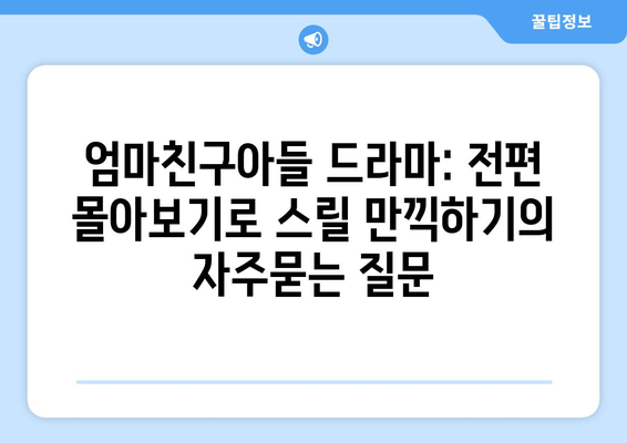 엄마친구아들 드라마: 전편 몰아보기로 스릴 만끽하기