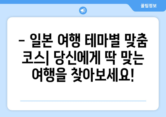 일본 여행 코스 추천, 테마별로 즐길 수 있는 맞춤형 일정