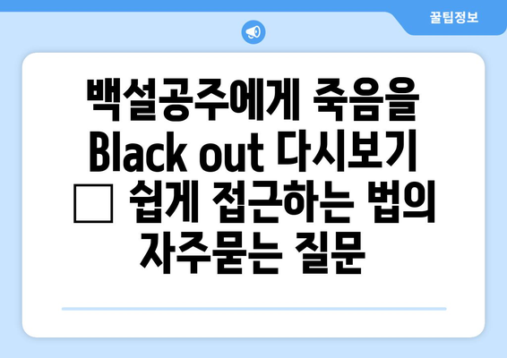 백설공주에게 죽음을 Black out 다시보기 – 쉽게 접근하는 법