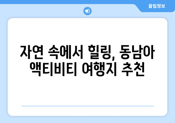 동남아 여행지 추천, 액티비티와 힐링을 동시에 즐기는 명소