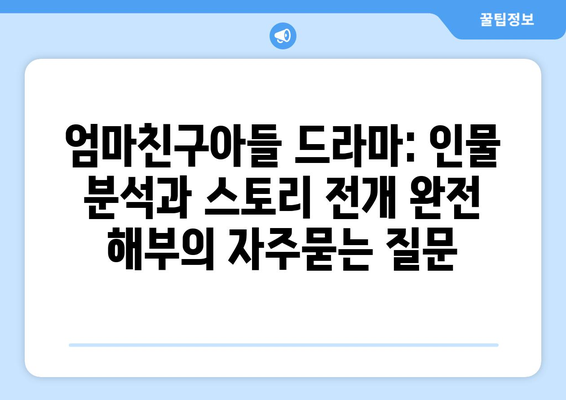 엄마친구아들 드라마: 인물 분석과 스토리 전개 완전 해부