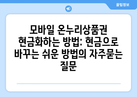 모바일 온누리상품권 현금화하는 방법: 현금으로 바꾸는 쉬운 방법