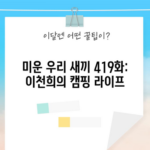 미운 우리 새끼 419화: 이천희의 캠핑 라이프