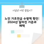 노인 기초연금 수령액 확인: 2024년 달라진 기준과 혜택