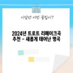 2024년 트로트 리메이크곡 추천 - 새롭게 태어난 명곡