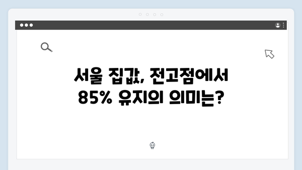 서울 집값 전고점 대비 85% 수준 유지…내년 하락 가능성은 얼마나 될까?