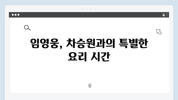 차승원의 요리와 임영웅의 매력적인 모습