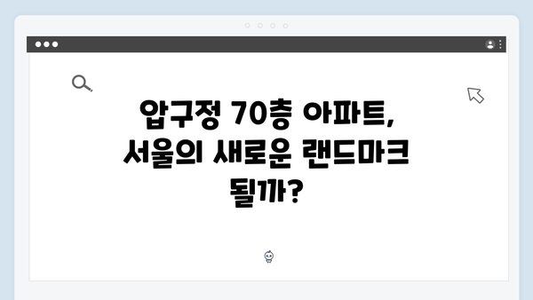 압구정에 건설될 70층 아파트! 미래 전망과 논란을 살펴보다!