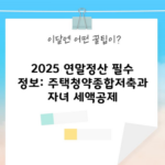 2025 연말정산 필수 정보: 주택청약종합저축과 자녀 세액공제