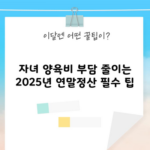 자녀 양육비 부담 줄이는 2025년 연말정산 필수 팁