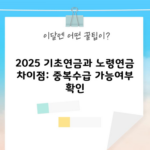 2025 기초연금과 노령연금 차이점: 중복수급 가능여부 확인