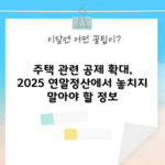 주택 관련 공제 확대, 2025 연말정산에서 놓치지 말아야 할 정보