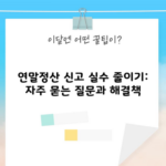 연말정산 신고 실수 줄이기: 자주 묻는 질문과 해결책