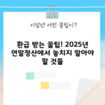 환급 받는 꿀팁! 2025년 연말정산에서 놓치지 말아야 할 것들