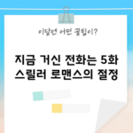 지금 거신 전화는 5화 스릴러 로맨스의 절정