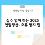 실수 없이 하는 2025 연말정산: 오류 방지 팁