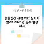 연말정산 신청 기간 놓치지 않기! 2025년 필수 일정 체크