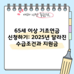 65세 이상 기초연금 신청하기: 2025년 달라진 수급조건과 지원금