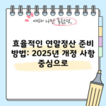 효율적인 연말정산 준비 방법: 2025년 개정 사항 중심으로