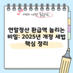 연말정산 환급액 늘리는 비밀: 2025년 개정 세법 핵심 정리