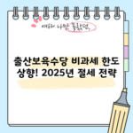 출산보육수당 비과세 한도 상향! 2025년 절세 전략