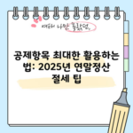 공제항목 최대한 활용하는 법: 2025년 연말정산 절세 팁