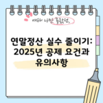 연말정산 실수 줄이기: 2025년 공제 요건과 유의사항