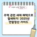 주택 관련 세제 혜택으로 절세하기: 2025년 연말정산 가이드