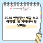 2025 연말정산 세금 보고 마감일: 꼭 기억해야 할 날짜들