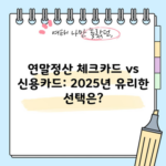 연말정산 체크카드 vs 신용카드: 2025년 유리한 선택은?