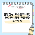 연말정산 고수들의 비법: 2025년 최대 환급받는 5가지 팁