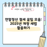 연말정산 절세 꿀팁 모음: 2025년 개정 세법 활용하기