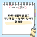 2025 연말정산 신고 기간과 절차, 놓치지 말아야 할 것들