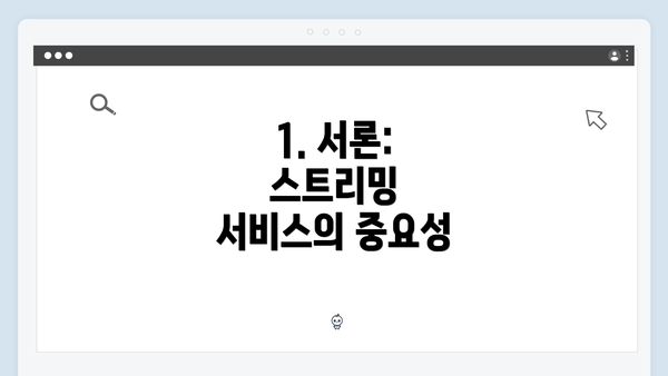 1. 서론: 스트리밍 서비스의 중요성