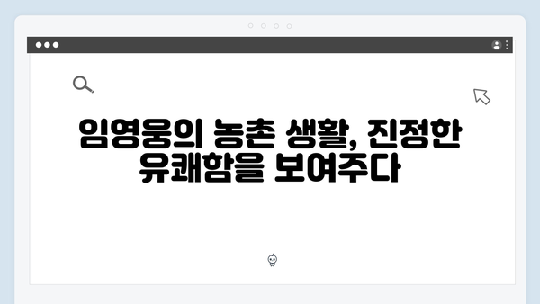 tvN 삼시세끼 임영웅 편 총정리: 농촌에서 빛난 진정성