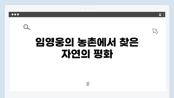 임영웅의 농촌 일기: 8가지 힐링 포인트