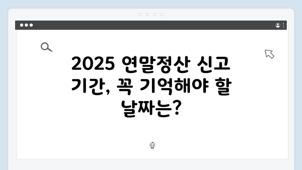 2025 연말정산 신고 기간과 절차, 놓치지 말아야 할 것들